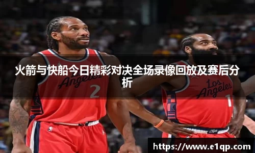 火箭与快船今日精彩对决全场录像回放及赛后分析